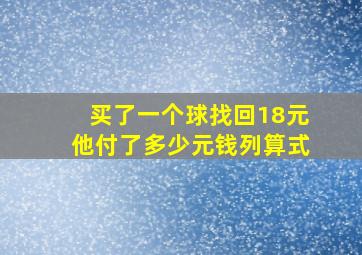 买了一个球找回18元他付了多少元钱列算式