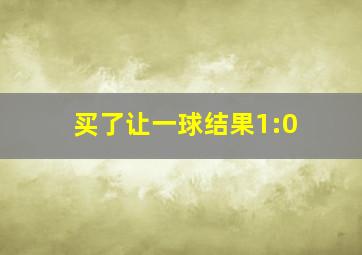 买了让一球结果1:0