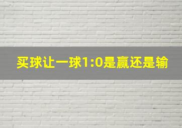 买球让一球1:0是赢还是输