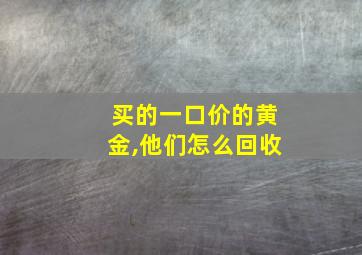 买的一口价的黄金,他们怎么回收