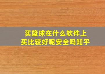 买篮球在什么软件上买比较好呢安全吗知乎