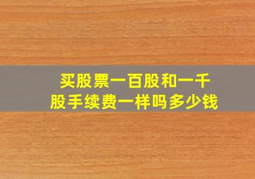 买股票一百股和一千股手续费一样吗多少钱