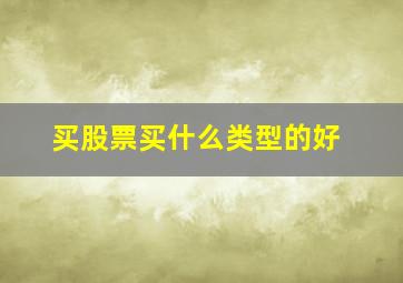 买股票买什么类型的好