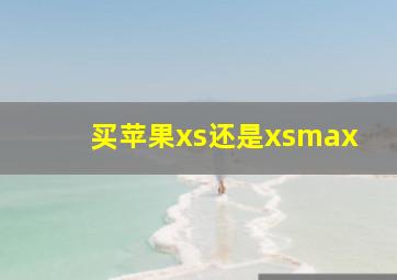 买苹果xs还是xsmax