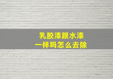 乳胶漆跟水漆一样吗怎么去除