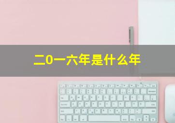 二0一六年是什么年