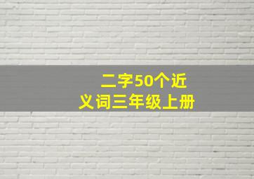 二字50个近义词三年级上册