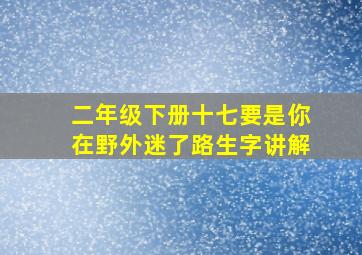 二年级下册十七要是你在野外迷了路生字讲解