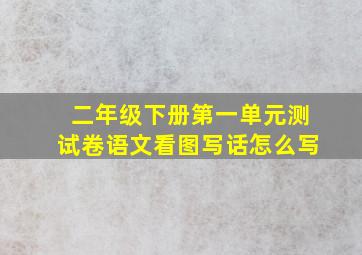 二年级下册第一单元测试卷语文看图写话怎么写