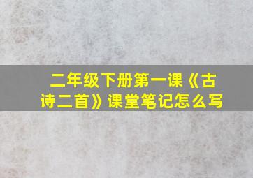 二年级下册第一课《古诗二首》课堂笔记怎么写