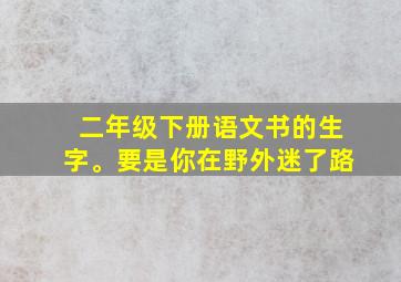 二年级下册语文书的生字。要是你在野外迷了路