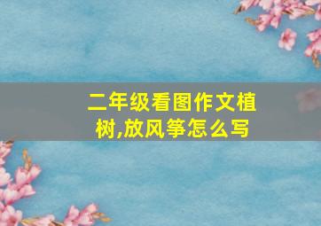 二年级看图作文植树,放风筝怎么写