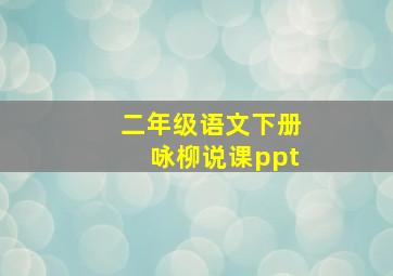 二年级语文下册咏柳说课ppt