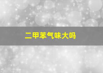 二甲苯气味大吗