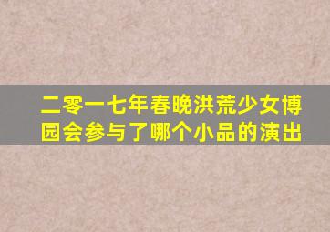 二零一七年春晚洪荒少女博园会参与了哪个小品的演出