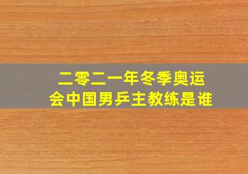 二零二一年冬季奥运会中国男乒主教练是谁