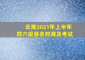 云南2021年上半年四六级报名时间及考试