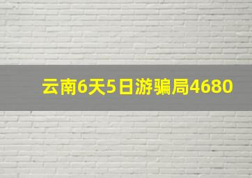 云南6天5日游骗局4680