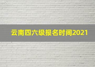 云南四六级报名时间2021