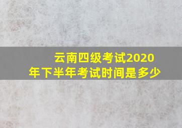 云南四级考试2020年下半年考试时间是多少