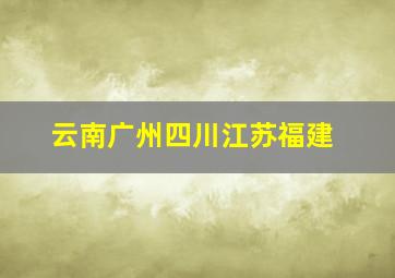 云南广州四川江苏福建