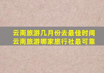 云南旅游几月份去最佳时间云南旅游哪家旅行社最可靠