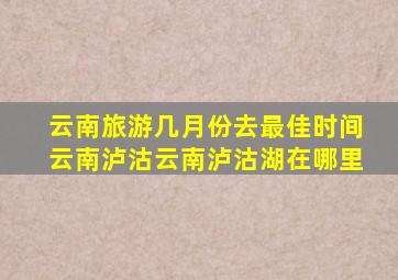 云南旅游几月份去最佳时间云南泸沽云南泸沽湖在哪里