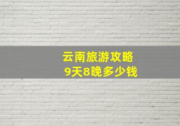 云南旅游攻略9天8晚多少钱