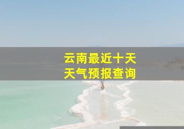 云南最近十天天气预报查询