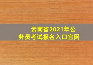 云南省2021年公务员考试报名入口官网