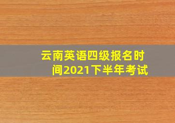 云南英语四级报名时间2021下半年考试