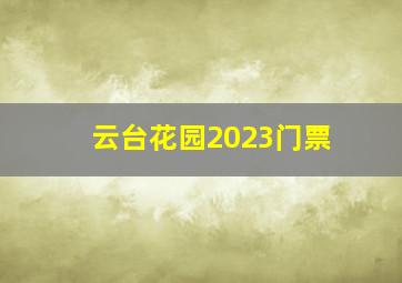 云台花园2023门票