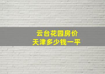 云台花园房价天津多少钱一平