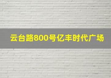 云台路800号亿丰时代广场