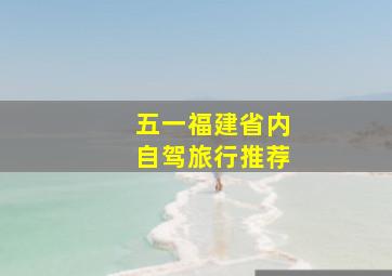 五一福建省内自驾旅行推荐