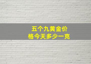 五个九黄金价格今天多少一克