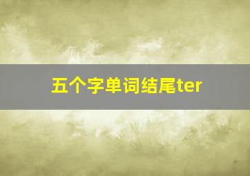 五个字单词结尾ter