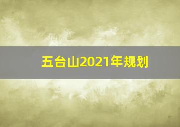 五台山2021年规划