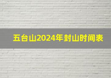 五台山2024年封山时间表