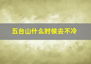 五台山什么时候去不冷