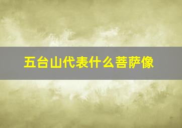 五台山代表什么菩萨像