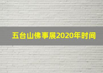 五台山佛事展2020年时间