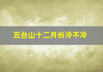 五台山十二月份冷不冷