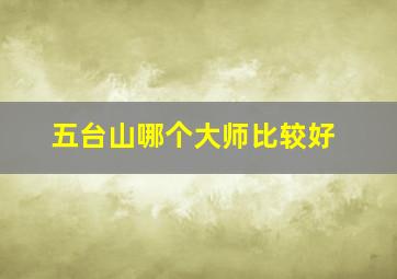 五台山哪个大师比较好