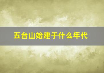 五台山始建于什么年代