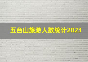 五台山旅游人数统计2023