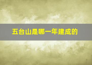 五台山是哪一年建成的