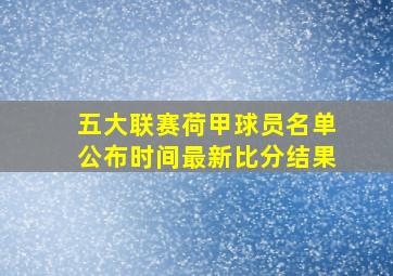 五大联赛荷甲球员名单公布时间最新比分结果