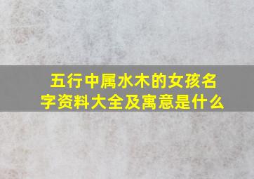 五行中属水木的女孩名字资料大全及寓意是什么