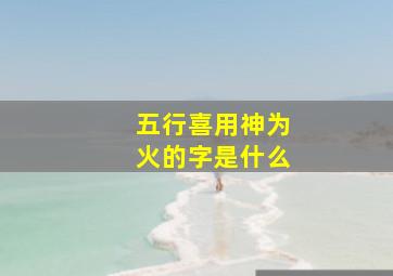 五行喜用神为火的字是什么